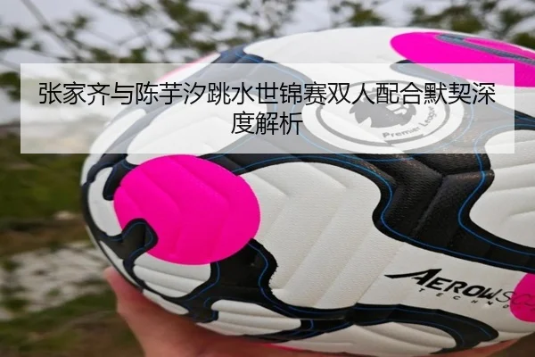 张家齐与陈芋汐跳水世锦赛双人配合默契深度解析（hthsports）